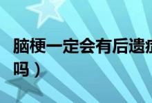 腦梗一定會(huì)有后遺癥么（腦梗一定會(huì)有后遺癥嗎）