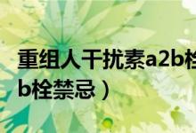 重組人干擾素a2b栓怎樣用（重組人干擾素a2b栓禁忌）