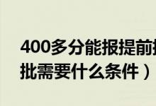 400多分能報(bào)提前批嗎（2022年高考報(bào)提前批需要什么條件）