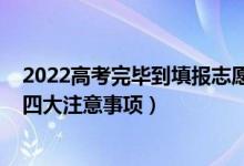 2022高考完畢到填報志愿詳細流程（2022高考志愿填報的四大注意事項）