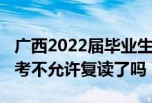 廣西2022屆畢業(yè)生可以復(fù)讀嗎（2023廣西高考不允許復(fù)讀了嗎）