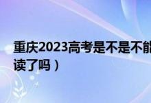 重慶2023高考是不是不能復(fù)讀了（2023重慶高考不允許復(fù)讀了嗎）