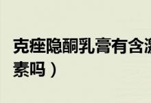 克痤隱酮乳膏有含激素嗎（克痤隱酮乳膏有激素嗎）