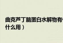 曲克蘆丁腦蛋白水解物有什么用（曲克蘆丁腦蛋白水解物有什么用）
