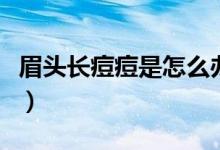 眉頭長(zhǎng)痘痘是怎么辦(眉頭長(zhǎng)痘痘是怎么回事)
