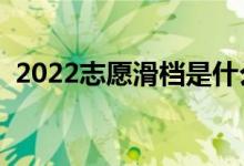 2022志愿滑檔是什么意思（為什么會滑檔）