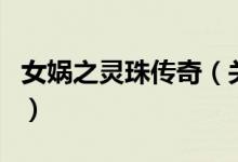 女?huà)z之靈珠傳奇（關(guān)于女?huà)z之靈珠傳奇的介紹）