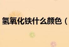 氫氧化鐵什么顏色（氫氧化鐵的顏色是什么）