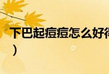 下巴起痘痘怎么好得快（下巴起痘痘怎么調(diào)理）