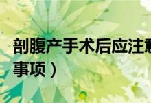 剖腹產(chǎn)手術(shù)后應(yīng)注意什么(剖腹產(chǎn)手術(shù)后注意事項(xiàng))