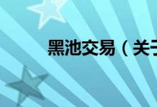 黑池交易（關(guān)于黑池交易的介紹）