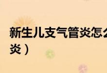 新生兒支氣管炎怎么治療最好（新生兒支氣管炎）