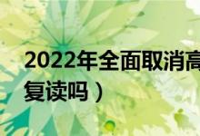 2022年全面取消高考復讀是真的嗎（還允許復讀嗎）