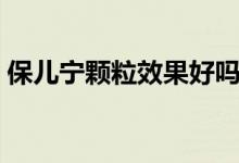 保兒寧顆粒效果好嗎(保兒寧顆粒效果好嗎)