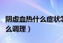 陰虛血熱什么癥狀怎么調(diào)理（陰虛血熱的人怎么調(diào)理）