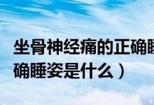 坐骨神經(jīng)痛的正確睡姿圖片（坐骨神經(jīng)痛的正確睡姿是什么）
