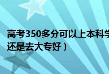 高考350多分可以上本科學校嗎（高考350到360分是上二本還是去大專好）