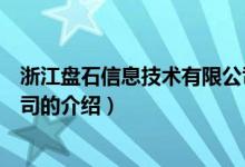 浙江盤石信息技術(shù)有限公司（關(guān)于浙江盤石信息技術(shù)有限公司的介紹）