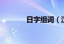 日字組詞（漢字日怎么組詞）