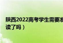 陜西2022高考學(xué)生需要準(zhǔn)備什么（2023陜西高考不允許復(fù)讀了嗎）