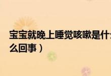 寶寶就晚上睡覺咳嗽是什么原因（寶寶晚上睡覺就咳嗽是怎么回事）
