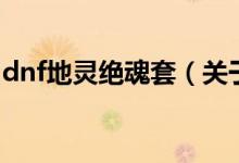 dnf地靈絕魂套（關(guān)于dnf地靈絕魂套的介紹）
