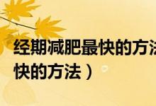 經(jīng)期減肥最快的方法吃什么水果（經(jīng)期減肥最快的方法）