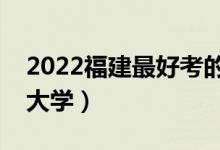 2022福建最好考的本科大學(xué)（福建壓線本科大學(xué)）