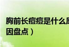 胸前長(zhǎng)痘痘是什么原因（胸前長(zhǎng)痘痘是什么原因盤(pán)點(diǎn)）