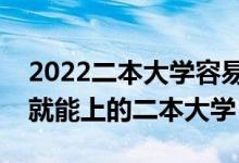 2022二本大學(xué)容易錄取的學(xué)校有哪些（壓線就能上的二本大學(xué)）