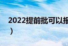 2022提前批可以報(bào)幾個(gè)學(xué)校（能填幾個(gè)志愿）