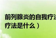 前列腺炎的自我療法是什么（前列腺炎的自我療法是什么）