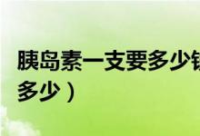 胰島素一支要多少錢（一支胰島素價格一般是多少）