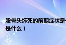 股骨頭壞死的前期癥狀是什么樣的（股骨頭壞死的前期癥狀是什么）