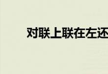 對(duì)聯(lián)上聯(lián)在左還是右（什么是對(duì)聯(lián)）