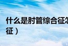 什么是肘管綜合征怎么回事（什么是肘管綜合征）