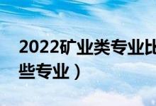 2022礦業(yè)類專業(yè)比較好的大學（礦業(yè)類有哪些專業(yè)）