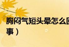 胸悶氣短頭暈怎么回事（胸悶氣短頭暈怎么回事）