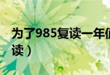 為了985復(fù)讀一年值得嗎（要不要為了985復(fù)讀）