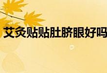 艾灸貼貼肚臍眼好嗎（艾灸貼貼肚臍的功效）