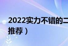 2022實(shí)力不錯的二本大學(xué)（綜合類二本大學(xué)推薦）