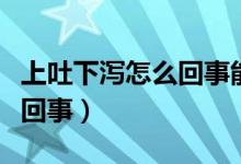 上吐下瀉怎么回事能吃糖水嗎（上吐下瀉怎么回事）
