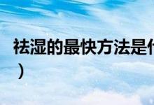祛濕的最快方法是什么（祛濕的方法都有什么）