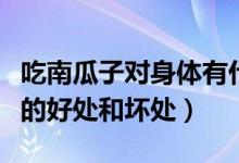 吃南瓜子對身體有什么好處和害處（吃南瓜子的好處和壞處）