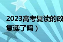 2023高考復(fù)讀的政策（2023甘肅高考不允許復(fù)讀了嗎）