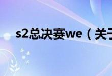 s2總決賽we（關(guān)于s2總決賽we的介紹）