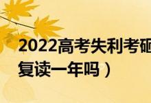 2022高考失利考砸了要復(fù)讀嗎（落榜考生要復(fù)讀一年嗎）