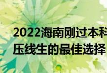 2022海南剛過本科線怎么選大學(xué)（海南本科壓線生的最佳選擇）
