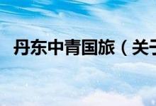 丹東中青國旅（關(guān)于丹東中青國旅的介紹）