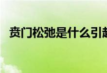 賁門(mén)松弛是什么引起的（賁門(mén)松弛是什么）